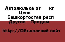 Автолюлька от 0-18кг › Цена ­ 500 - Башкортостан респ. Другое » Продам   